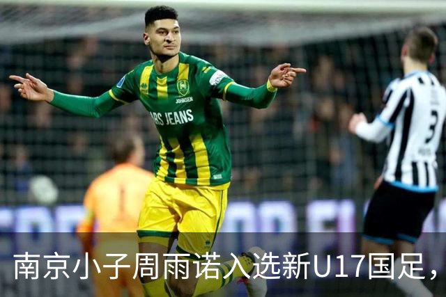 南京小子周雨诺入选新U17国足，8月初战阿森纳