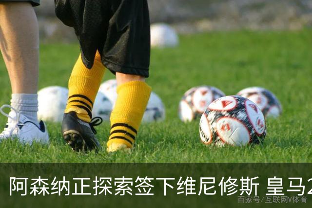 阿森纳正探索签下维尼修斯 皇马26岁边锋合同仅剩一年