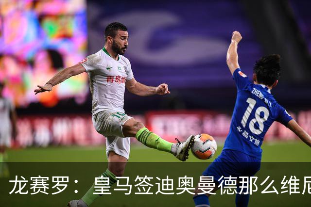 龙赛罗：皇马签迪奥曼德那么维尼修斯将离队 罗德里是冠军拼图