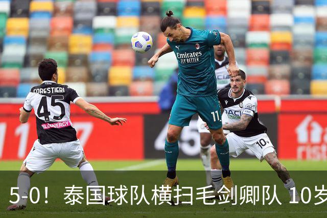 5-0！泰国球队横扫毛剑卿队 10岁黑人4球+造乌龙 3场狂轰12球