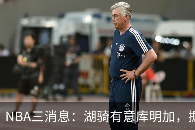 NBA三消息：湖骑有意库明加，掘金盼续约沃特森，杜伦要求顶薪